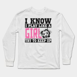 I Know I Play Like A Girl Try To Keep Up Soccer Long Sleeve T-Shirt